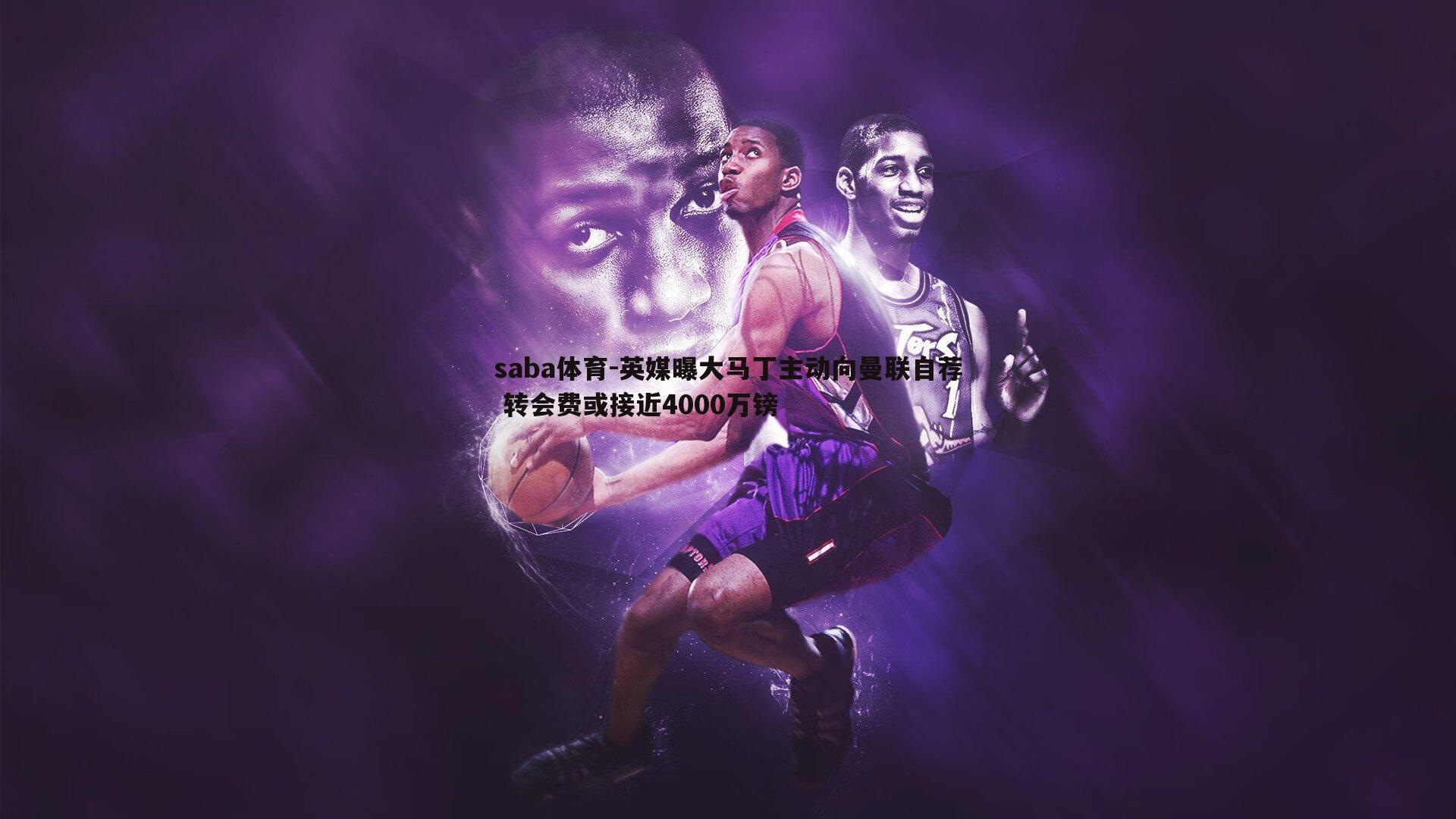 saba体育-英媒曝大马丁主动向曼联自荐 转会费或接近4000万镑-第2张图片-saba体育