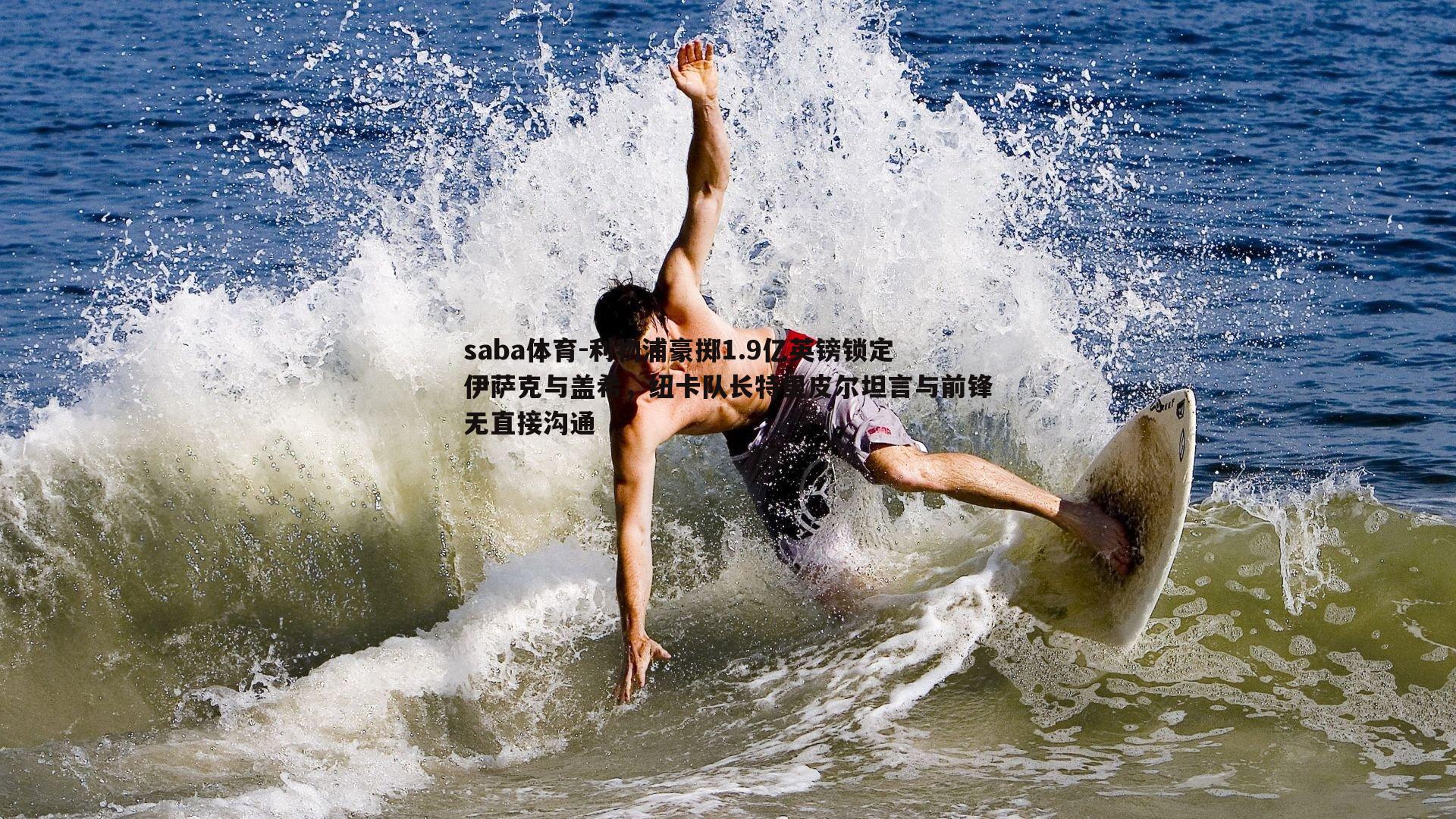 saba体育-利物浦豪掷1.9亿英镑锁定伊萨克与盖希，纽卡队长特里皮尔坦言与前锋无直接沟通-第1张图片-saba体育