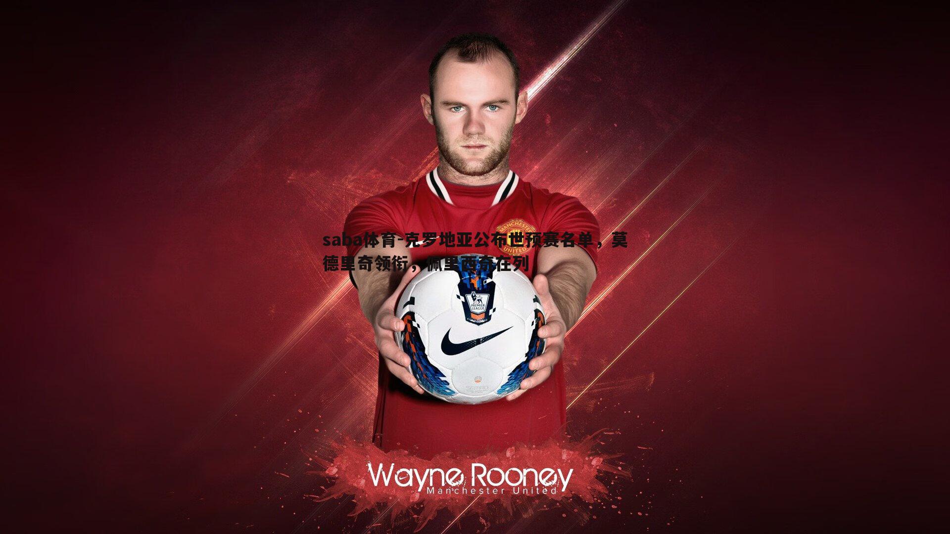 saba体育-克罗地亚公布世预赛名单,莫德里奇领衔,佩里西奇在列-第2张图片-saba体育 saba体育-克罗地亚公布世预赛名单,莫德里奇领衔,佩里西奇在列-第2张图片-saba体育